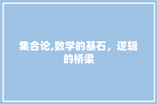 集合论,数学的基石，逻辑的桥梁