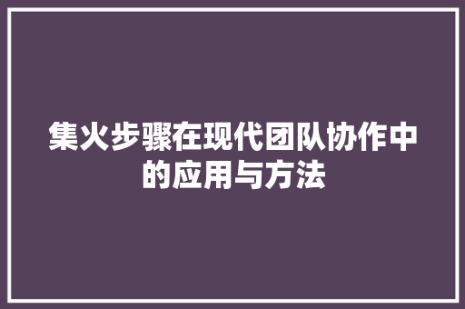 集火步骤在现代团队协作中的应用与方法