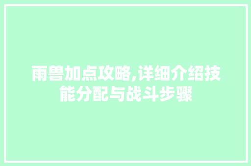 雨兽加点攻略,详细介绍技能分配与战斗步骤