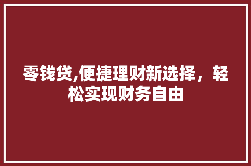 零钱贷,便捷理财新选择，轻松实现财务自由
