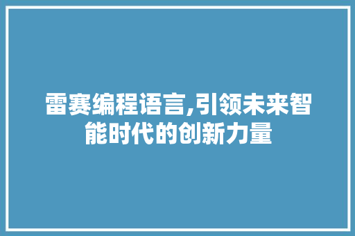 雷赛编程语言,引领未来智能时代的创新力量 操作系统
