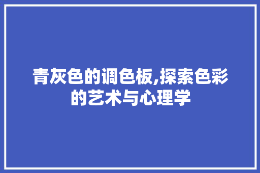 青灰色的调色板,探索色彩的艺术与心理学