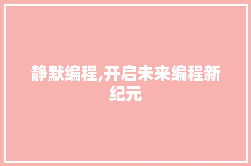 静默编程,开启未来编程新纪元 网络技术