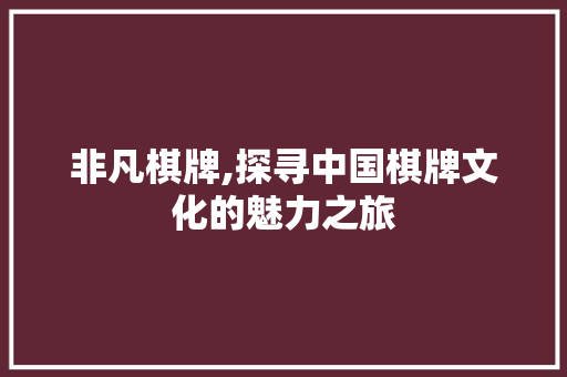 非凡棋牌,探寻中国棋牌文化的魅力之旅
