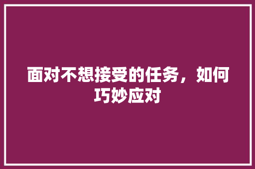 面对不想接受的任务，如何巧妙应对