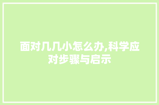 面对几几小怎么办,科学应对步骤与启示