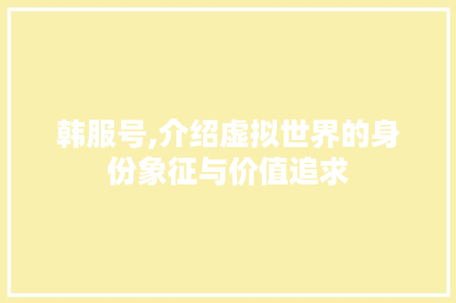 韩服号,介绍虚拟世界的身份象征与价值追求