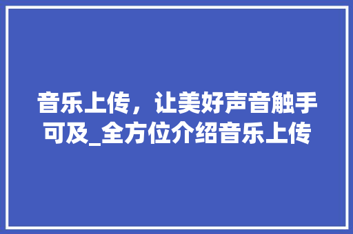 音乐上传，让美好声音触手可及_全方位介绍音乐上传攻略 网络技术