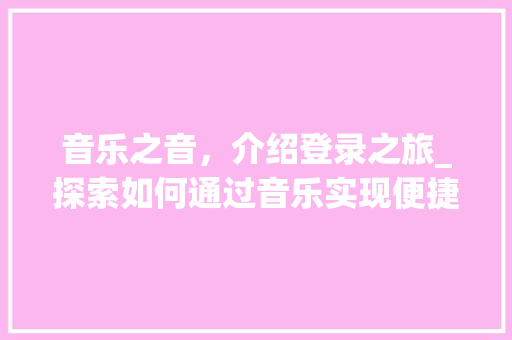 音乐之音，介绍登录之旅_探索如何通过音乐实现便捷登录