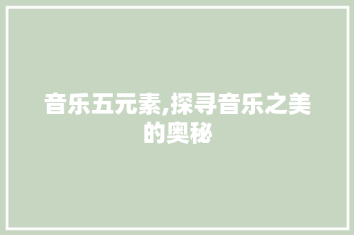 音乐五元素,探寻音乐之美的奥秘