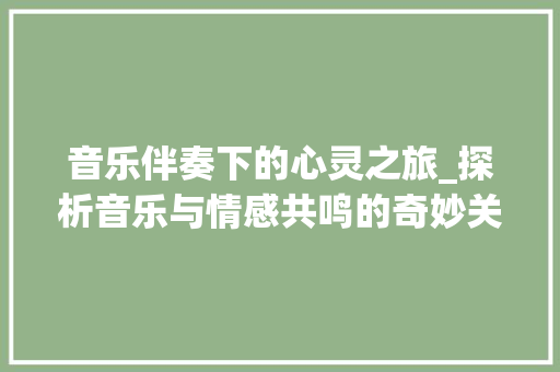 音乐伴奏下的心灵之旅_探析音乐与情感共鸣的奇妙关系