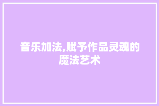 音乐加法,赋予作品灵魂的魔法艺术 电脑配置