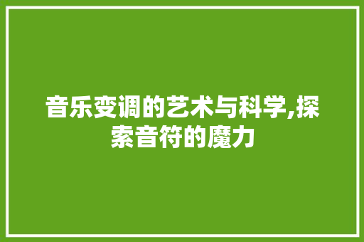 音乐变调的艺术与科学,探索音符的魔力 电脑配置 音乐变调的艺术与科学,探索音符的魔力 电脑配置