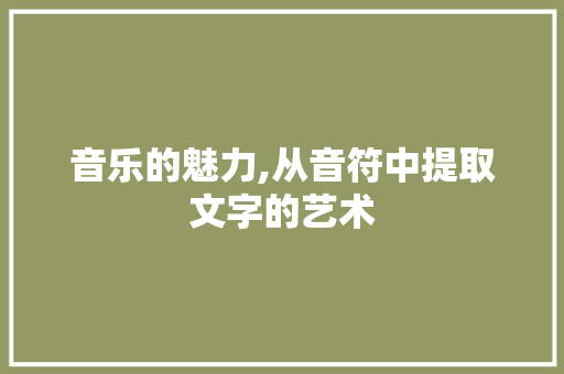 音乐的魅力,从音符中提取文字的艺术 电脑基础 音乐的魅力,从音符中提取文字的艺术 电脑基础