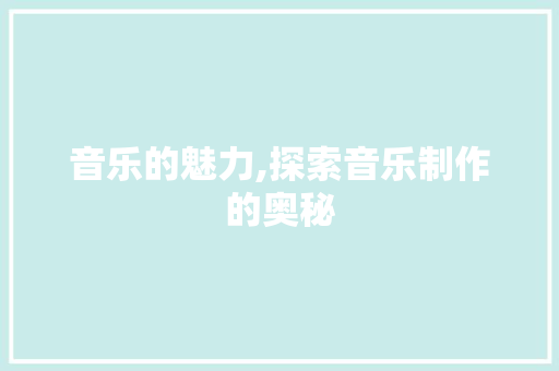 音乐的魅力,探索音乐制作的奥秘