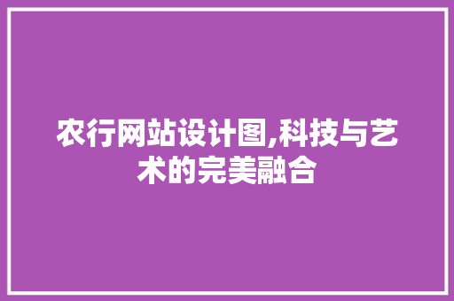 农行网站设计图,科技与艺术的完美融合 电脑故障维修 农行网站设计图,科技与艺术的完美融合 农行网站设计图,科技与艺术的完美融合 电脑故障维修