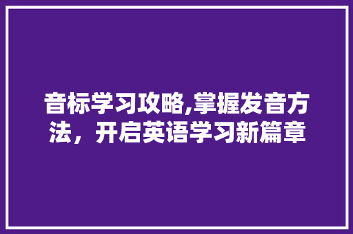 音标学习攻略,掌握发音方法，开启英语学习新篇章