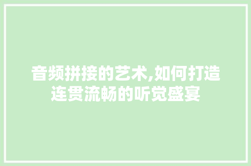 音频拼接的艺术,如何打造连贯流畅的听觉盛宴
