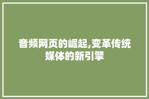 音频网页的崛起,变革传统媒体的新引擎