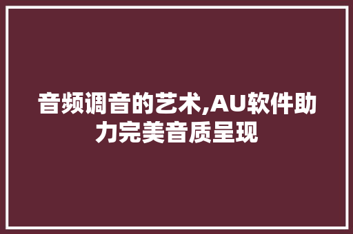 音频调音的艺术,AU软件助力完美音质呈现
