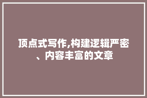 顶点式写作,构建逻辑严密、内容丰富的文章