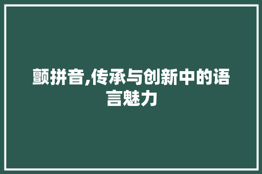 颤拼音,传承与创新中的语言魅力