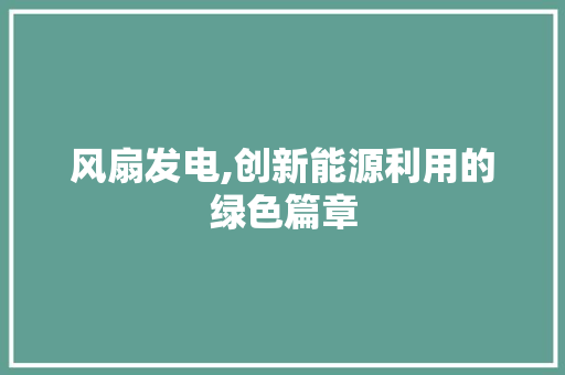 风扇发电,创新能源利用的绿色篇章 风扇发电,创新能源利用的绿色篇章