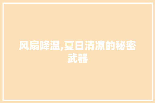 风扇降温,夏日清凉的秘密武器 风扇降温,夏日清凉的秘密武器