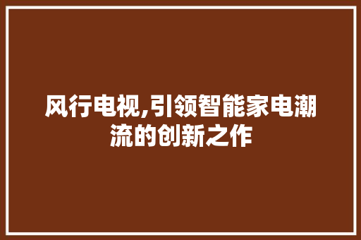 风行电视,引领智能家电潮流的创新之作