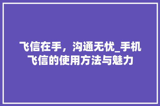 飞信在手，沟通无忧_手机飞信的使用方法与魅力