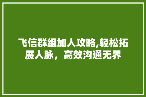 飞信群组加人攻略,轻松拓展人脉，高效沟通无界