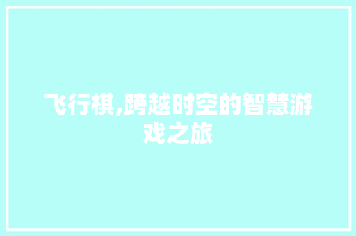 飞行棋,跨越时空的智慧游戏之旅