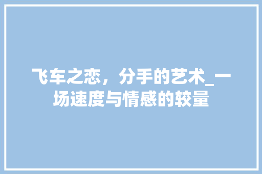 飞车之恋，分手的艺术_一场速度与情感的较量