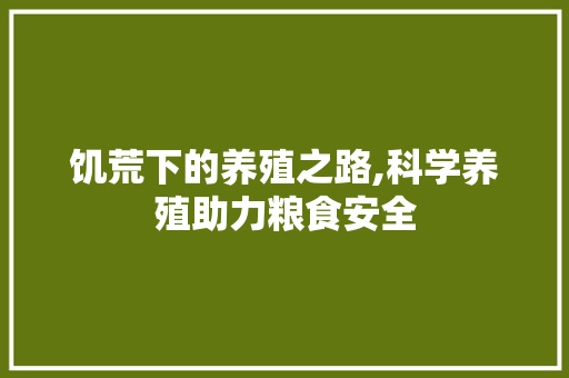 饥荒下的养殖之路,科学养殖助力粮食安全