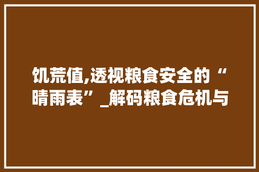 饥荒值,透视粮食安全的“晴雨表”_解码粮食危机与可持续发展