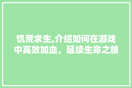 饥荒求生,介绍如何在游戏中高效加血，延续生命之旅