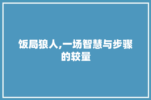 饭局狼人,一场智慧与步骤的较量