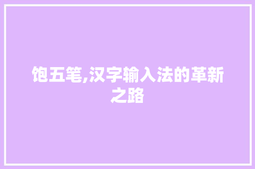 饱五笔,汉字输入法的革新之路 电脑基础 饱五笔,汉字输入法的革新之路 电脑基础