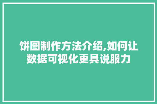 饼图制作方法介绍,如何让数据可视化更具说服力