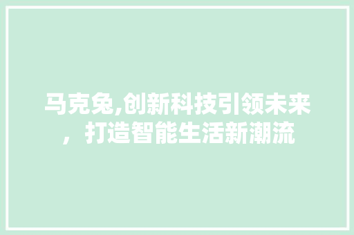 马克兔,创新科技引领未来，打造智能生活新潮流