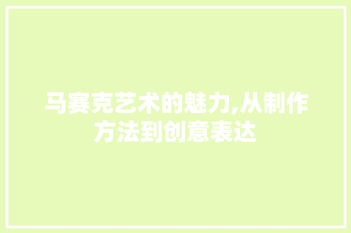 马赛克艺术的魅力,从制作方法到创意表达