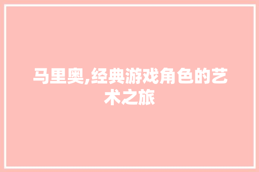 马里奥,经典游戏角色的艺术之旅