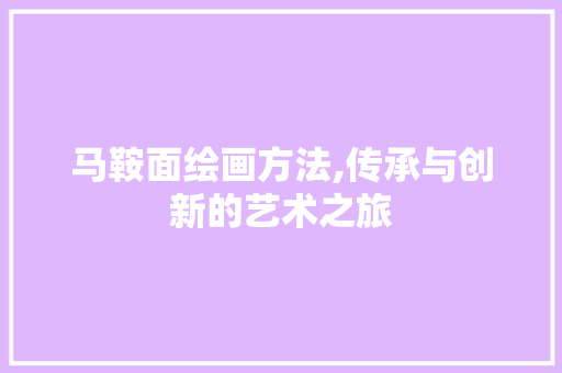 马鞍面绘画方法,传承与创新的艺术之旅