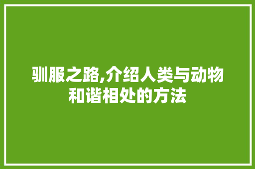 驯服之路,介绍人类与动物和谐相处的方法