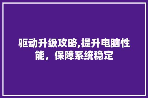 驱动升级攻略,提升电脑性能，保障系统稳定