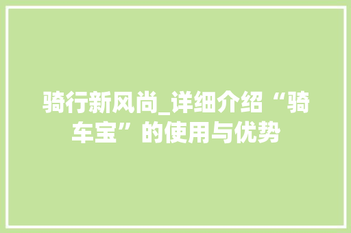 骑行新风尚_详细介绍“骑车宝”的使用与优势