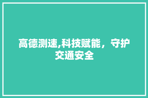 高德测速,科技赋能，守护交通安全