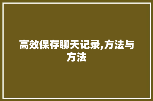 高效保存聊天记录,方法与方法