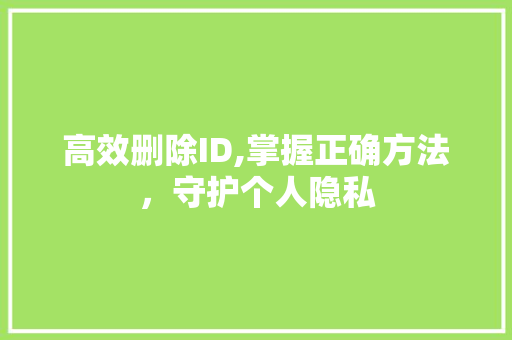 高效删除ID,掌握正确方法，守护个人隐私