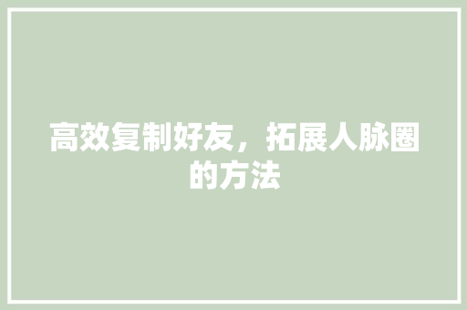 高效复制好友,拓展人脉圈的方法 电脑配置 高效复制好友,拓展人脉圈的方法 电脑配置